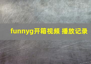 funnyg开箱视频 播放记录